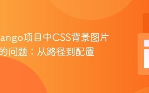 解决Django项目中CSS背景图片不显示的问题：从路径到配置