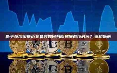 策略详解：新手怎么判断加密货币的抄底逃顶时间点？