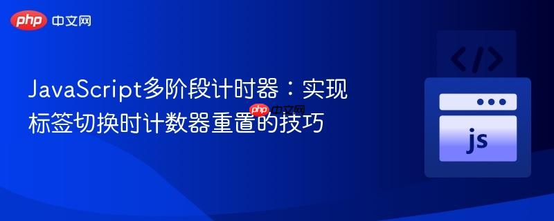 JavaScript多阶段计时器：实现标签切换时计数器重置的技巧