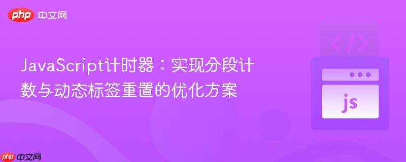 javascript计时器:实现分段计数与动态标签重置的优化方案