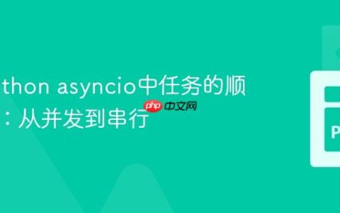 掌握Python asyncio中任务的顺序执行：从并发到串行