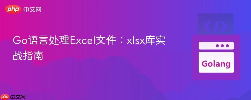 Go语言处理Excel文件：xlsx库实战指南