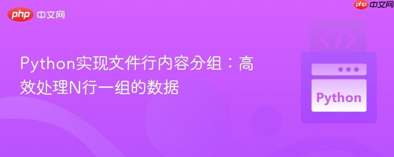 Python实现文件行内容分组:高效处理N行一组的数据