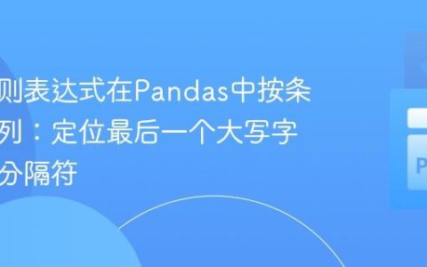 使用正则表达式在Pandas中按条件拆分列：定位最后一个大写字母前的分隔符