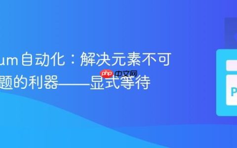 Selenium自动化：解决元素不可点击问题的利器——显式等待