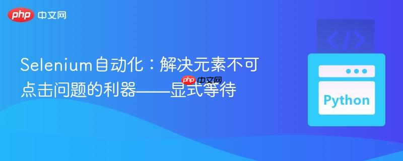 Selenium自动化:解决元素不可点击问题的利器——显式等待