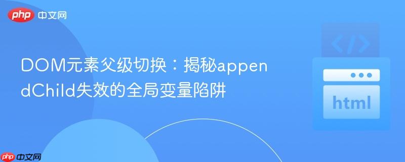 DOM元素父级切换:揭秘appendChild失效的全局变量陷阱