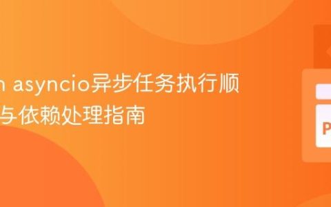 Python asyncio异步任务执行顺序控制与依赖处理指南