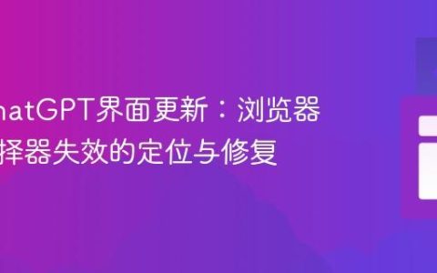 应对ChatGPT界面更新：浏览器扩展选择器失效的定位与修复
