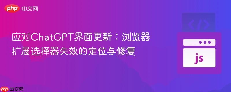 应对ChatGPT界面更新:浏览器扩展选择器失效的定位与修复
