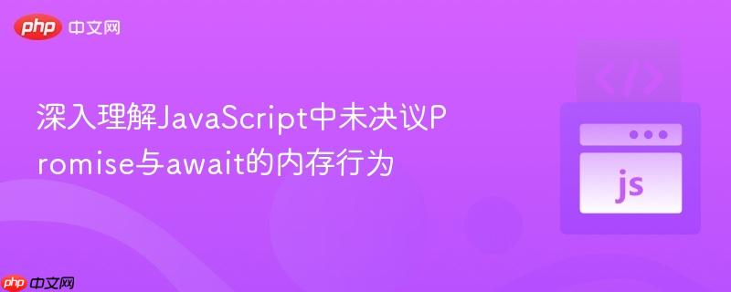深入理解javascript中未决议promise与await的内存行为