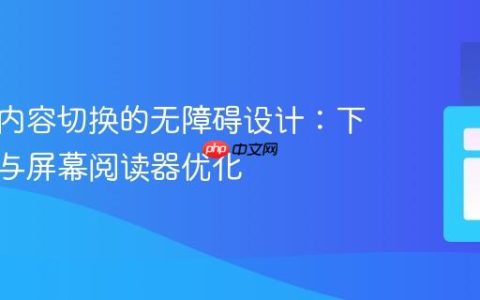 大表格内容切换的无障碍设计：下拉菜单与屏幕阅读器优化