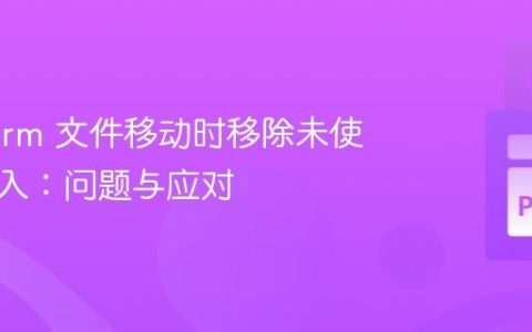 PyCharm 文件移动时移除未使用的导入：问题与应对