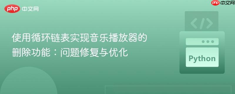 使用循环链表实现音乐播放器的删除功能:问题修复与优化