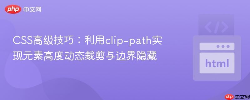 CSS高级技巧:利用clip-path实现元素高度动态裁剪与边界隐藏