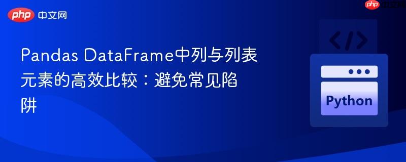 Pandas DataFrame中列与列表元素的高效比较:避免常见陷阱