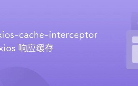 利用 axios-cache-interceptor 实现 Axios 响应缓存