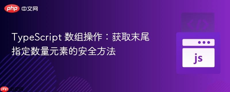 typescript 数组操作:获取末尾指定数量元素的安全方法