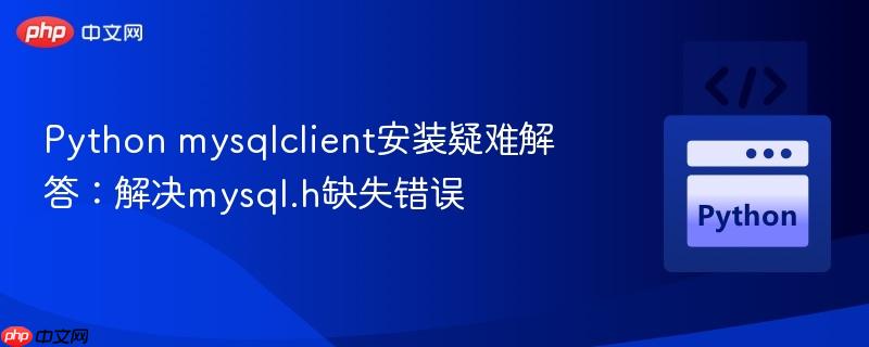 Python mysqlclient安装疑难解答:解决mysql.h缺失错误
