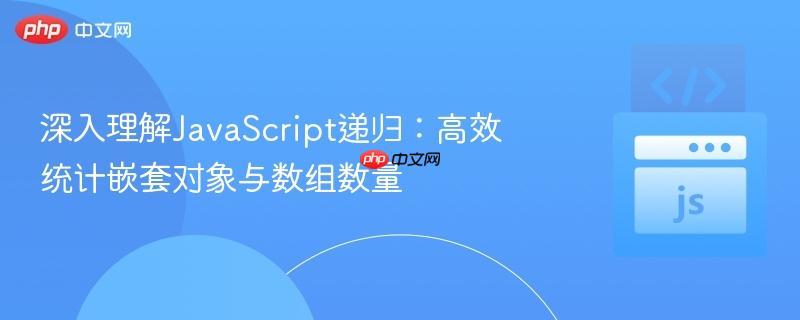深入理解JavaScript递归:高效统计嵌套对象与数组数量