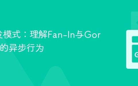Go并发模式：理解Fan-In与Goroutine的异步行为