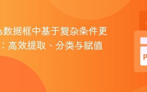 Pandas数据框中基于复杂条件更新列值：高效提取、分类与赋值实践