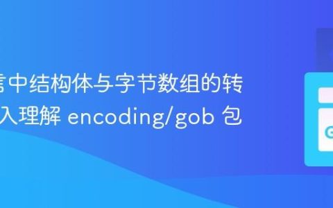 Go语言中结构体与字节数组的转换：深入理解 encoding/gob 包