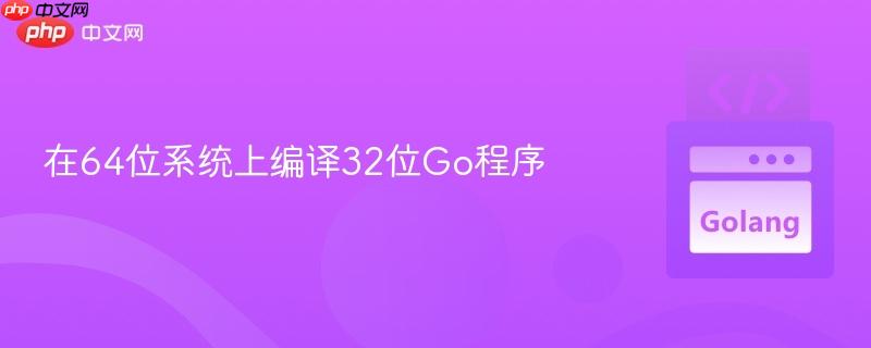在64位系统上编译32位Go程序