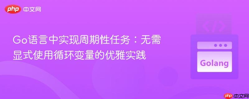 go语言中实现周期性任务:无需显式使用循环变量的优雅实践