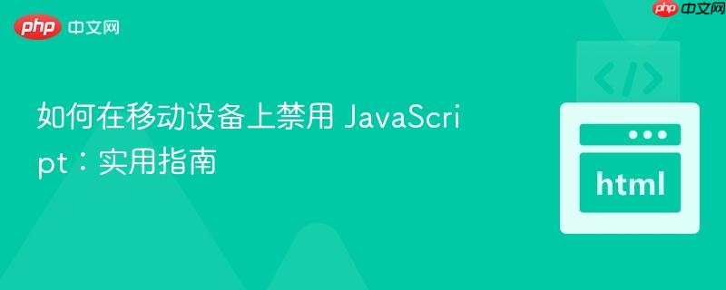 如何在移动设备上禁用 javascript:实用指南