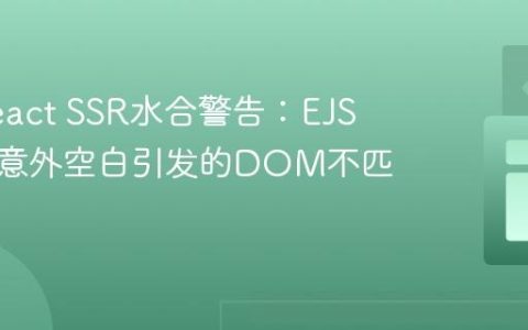 解决React SSR水合警告：EJS模板中意外空白引发的DOM不匹配