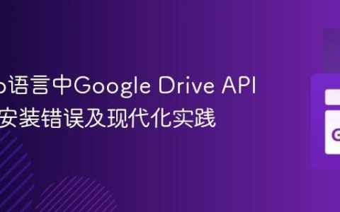 解决Go语言中Google Drive API旧版包安装错误及现代化实践