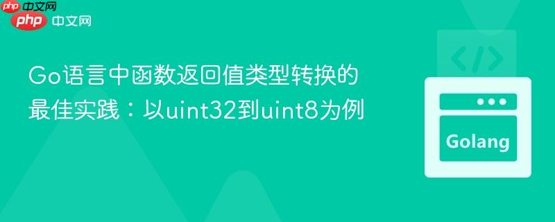 Go语言中函数返回值类型转换的最佳实践:以uint32到uint8为例