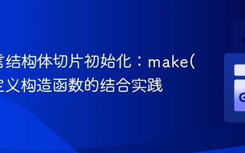 Go语言结构体切片初始化：make()与自定义构造函数的结合实践