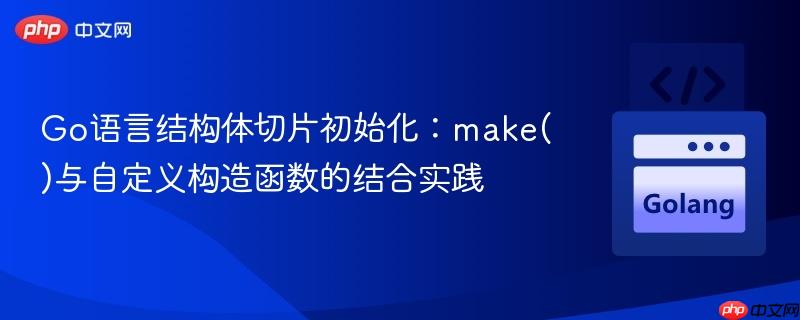 Go语言结构体切片初始化:make()与自定义构造函数的结合实践