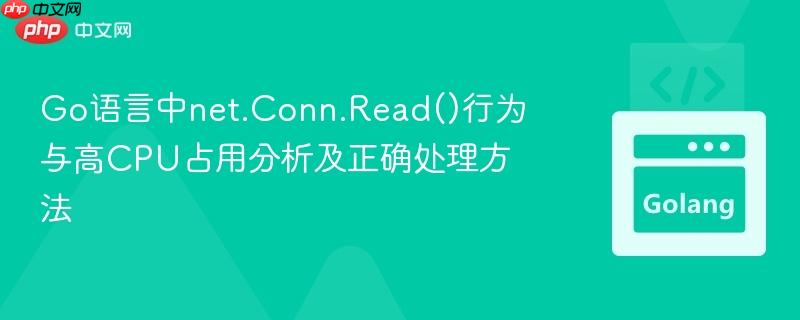 Go语言中net.Conn.Read()行为与高CPU占用分析及正确处理方法