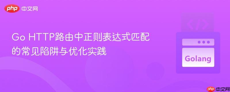 Go HTTP路由中正则表达式匹配的常见陷阱与优化实践