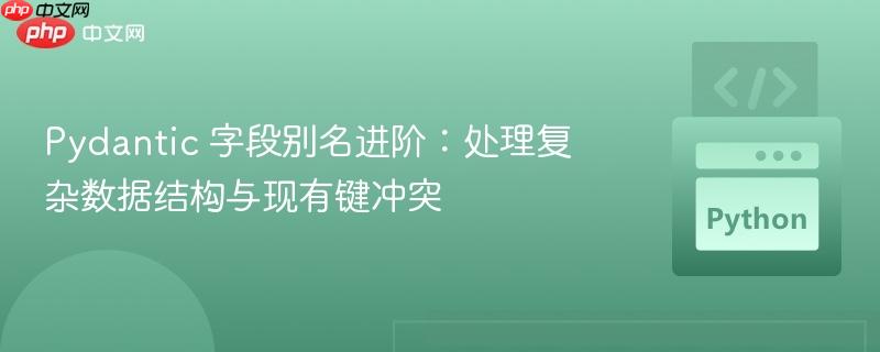 Pydantic 字段别名进阶:处理复杂数据结构与现有键冲突