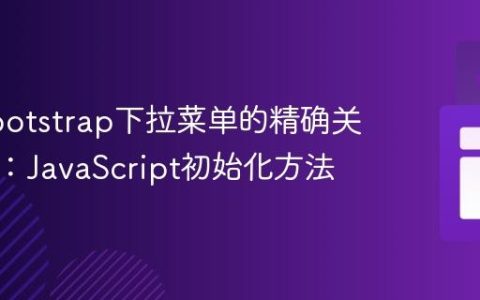 掌握Bootstrap下拉菜单的精确关闭控制：JavaScript初始化方法