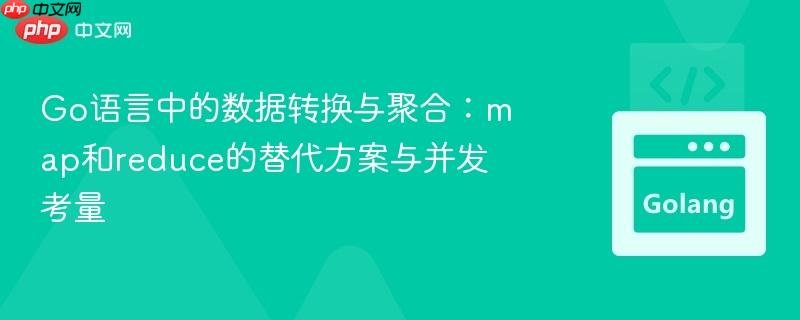Go语言中的数据转换与聚合:map和reduce的替代方案与并发考量
