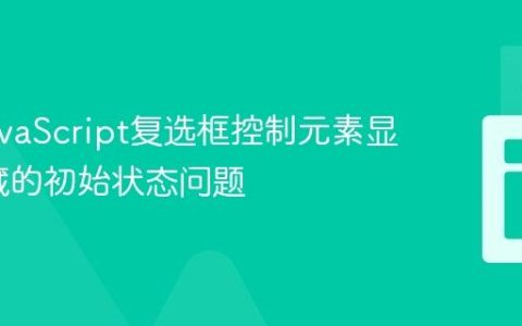 解决JavaScript复选框控制元素显示/隐藏的初始状态问题