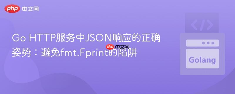 Go HTTP服务中JSON响应的正确姿势:避免fmt.Fprint的陷阱