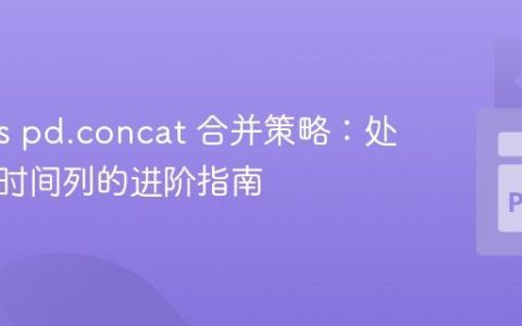 Pandas pd.concat 合并策略：处理日期时间列的进阶指南