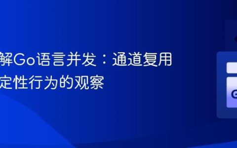 深入理解Go语言并发：通道复用与非确定性行为的观察