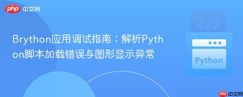 Brython应用调试指南:解析Python脚本加载错误与图形显示异常
