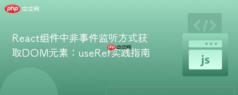 React组件中非事件监听方式获取DOM元素:useRef实践指南