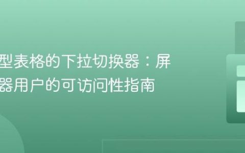 针对大型表格的下拉切换器：屏幕阅读器用户的可访问性指南