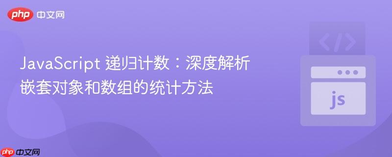 JavaScript 递归计数:深度解析嵌套对象和数组的统计方法
