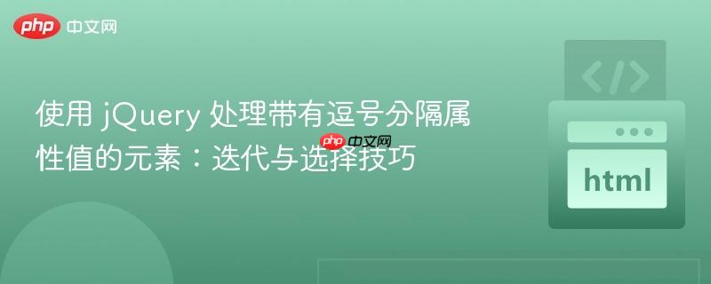 使用 jQuery 处理带有逗号分隔属性值的元素:迭代与选择技巧