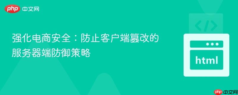 强化电商安全:防止客户端篡改的服务器端防御策略